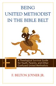 Being United Methodist in the Bible Belt : a theological survival guide for youth, parents, and other confused United Methodists cover image