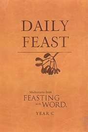 Daily Feast : Meditations from Feasting on the Word, Year C. Feasting on the Word cover image