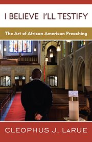 I Believe I'll Testify : The Art of African American Preaching cover image