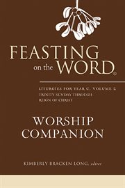 Feasting on the Word Worship Companion : Liturgies for Year C, Volume 2. Trinity Sunday through Reign of Christ. Feasting on the Word Worship Companion cover image
