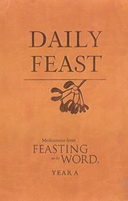Daily Feast : Meditations from Feasting on the Word, Year A. Feasting on the Word cover image