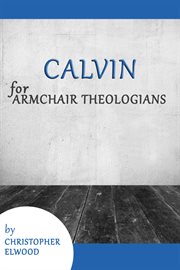 Calvin for Armchair Theologians : Armchair Theologians cover image