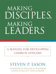 Making Disciples, Making Leaders : A Manual for Developing Church Officers cover image