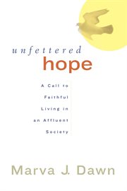 Unfettered Hope : A Call to Faithful Living in an Affluent Society cover image