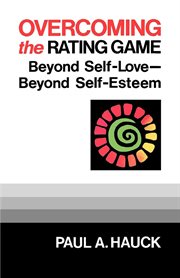 Overcoming the Rating Game : Beyond Self-Love--Beyond Self-Esteem cover image