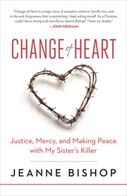 Change of Heart : Justice, Mercy, and Making Peace with My Sister's Killer cover image