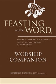 Feasting on the Word Worship Companion, Volume 2 : Liturgies for Year B. Feasting on the Word Worship Companion cover image