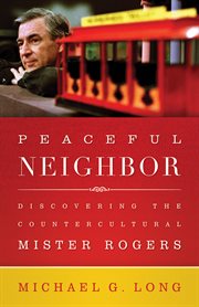 Peaceful Neighbor : Discovering the Countercultural Mister Rogers cover image