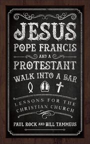 Jesus, Pope Francis, and a Protestant Walk into a Bar : Lessons for the Christian Church cover image