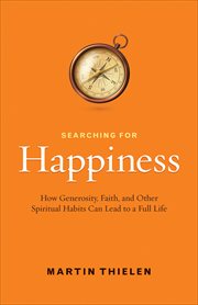Searching for happiness : how generosity, faith, and other spiritual habits can lead to a full life cover image