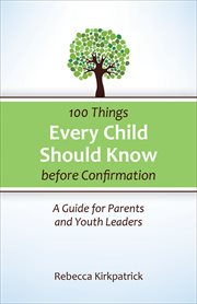 100 Things Every Child Should Know Before Confirmation : A Guide for Parents and Youth Leaders cover image