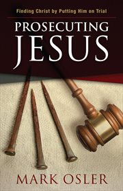 Prosecuting Jesus : Finding Christ by Putting Him on Trial cover image
