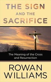 The Sign and the Sacrifice : The Meaning of the Cross and Resurrection cover image