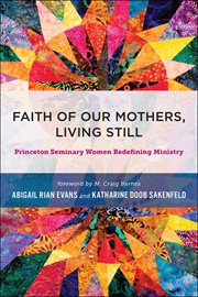 Faith of Our Mothers, Living Still : Princeton Seminary Women Redefining Ministry cover image