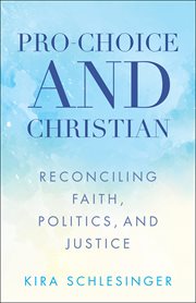 Pro-Choice and Christian : Reconciling Faith, Politics, and Justice cover image