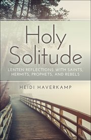 Holy Solitude : Lenten Reflections with Saints, Hermits, Prophets, and Rebels cover image
