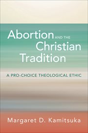 Abortion and the Christian Tradition : A Pro-Choice Theological Ethic cover image