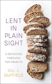 Lent in Plain Sight : A Devotion through Ten Objects cover image