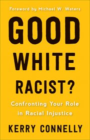 Good White Racist? : Confronting Your Role in Racial Injustice cover image