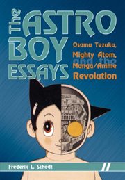 The Astro Boy essays: Osamu Tezuka, Mighty Atom, and the manga/anime revolution cover image