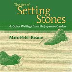 The art of setting stones : & other writings from the Japanese garden cover image