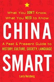 China smart : what you don't know, what you need to know- a past & present guide to history, culture, society, language cover image