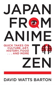 Japan from anime to zen. Quick Takes on Culture, Art, History, Food . . . and More cover image