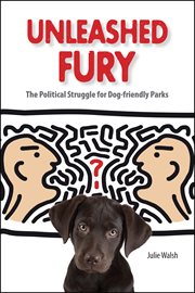 Unleashed fury. The Political Struggle for Dog-friendly Parks cover image