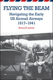 Flying the beam : navigating the early US airmail airways, 1917-1941 cover image