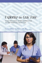 Exploring the gray zone. Case Discussions of Ethical Dilemmas for the Veterinary Technician cover image