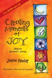 Creating moments of joy along the alzheimer's journey. A Guide for Families and Caregivers cover image