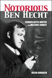 The notorious ben hecht. Iconoclastic Writer and Militant Zionist cover image