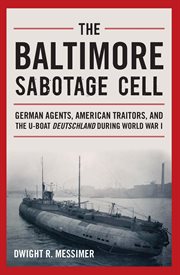 The Baltimore Sabotage Cell : German Agents, American Traitors, and the U-boat Deutschland During World War I cover image