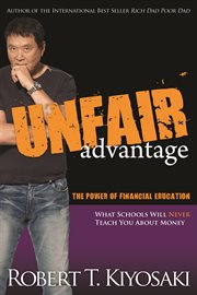 Unfair advantage: the power of financial education : what schools will never teach you about money cover image