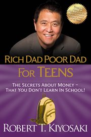 Rich dad, poor dad for teens: the secrets about money, that you don't learn in school! cover image