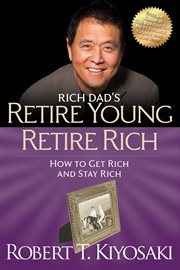 Rich dad's retire young, retire rich: how to get rich and stay rich forever! cover image