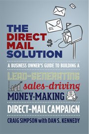 The Direct Mail Solution: a Business Owner's Guide to Building a Lead-Generating, Sales-Driving, Money-Making Direct-Mail Campaign cover image