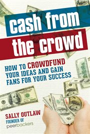 Cash from the Crowd: How to crowdfund your ideas and gain fans for your success cover image