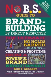 No B.S. brand-building by direct-response: the ultimate no holds barred plan to creating and profiting from a powerful brand without buying it cover image