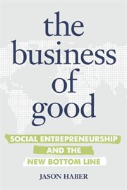 The business of good: social entrepreneurship and the new bottom line cover image