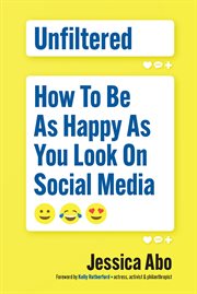 Unfiltered : how to be as happy as you look on social media cover image