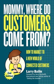 Mommy, where do customers come from? how to market to a new world of connected customers cover image