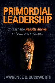 Primordial leadership unleash the results animal in you and in others cover image