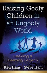 Raising godly children in an ungodly world leaving a lasting legacy cover image
