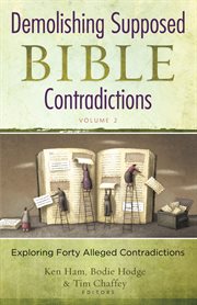 Demolishing supposed Bible contradictions : exploring forty alleged contraditions. Volume 2 cover image