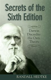 Secrets of the sixth edition Darwin discredits his own theory cover image