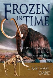Frozen in time the woolly mammoth, the Ice Age, and the Bible cover image