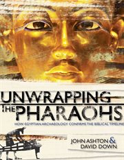 Unwrapping the pharaohs : how Egyptian archaeology confirms the Biblical timeline cover image