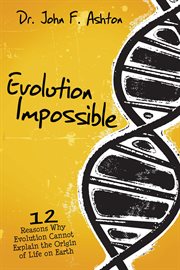 Evolution impossible : 12 reasons why evolution cannot explain the origin of life on earth cover image