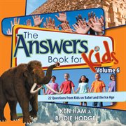The answers book for kids. Volume 6, 22 questions from kids on Babel and the Ice Age cover image